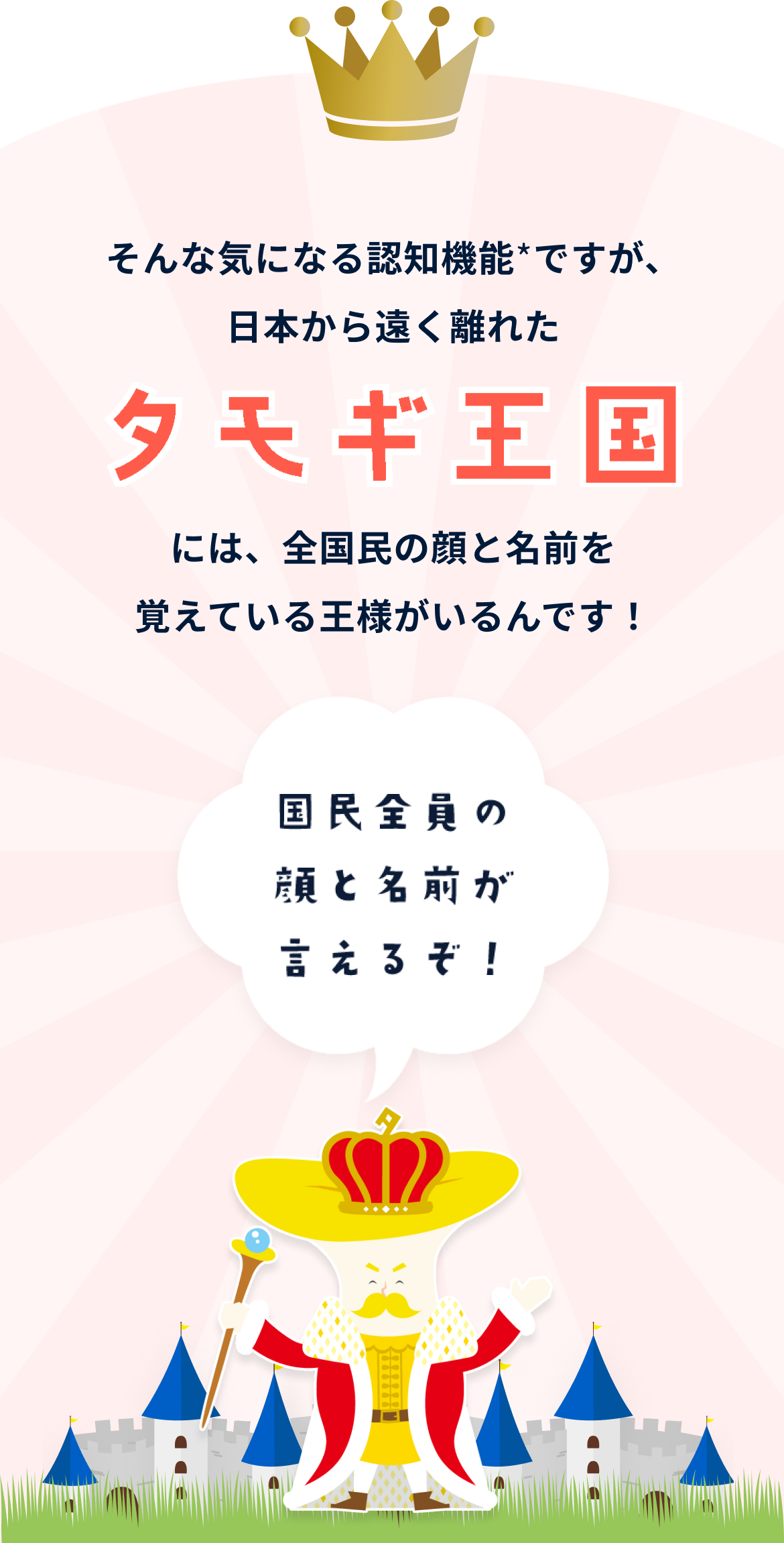 そんな気になる認知機能ですが、日本から遠く離れたタモギ王国には、全国民の顔と名前を覚えている王様がいるんです！
